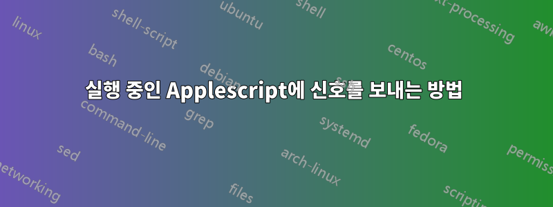 실행 중인 Applescript에 신호를 보내는 방법