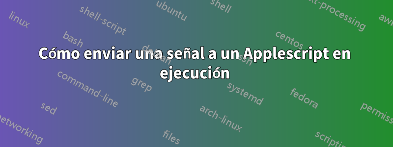 Cómo enviar una señal a un Applescript en ejecución