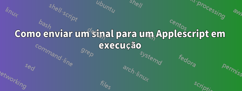 Como enviar um sinal para um Applescript em execução