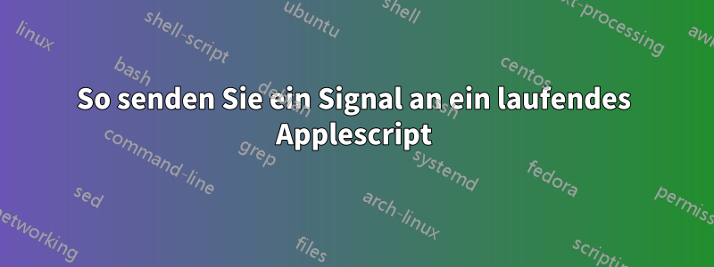 So senden Sie ein Signal an ein laufendes Applescript