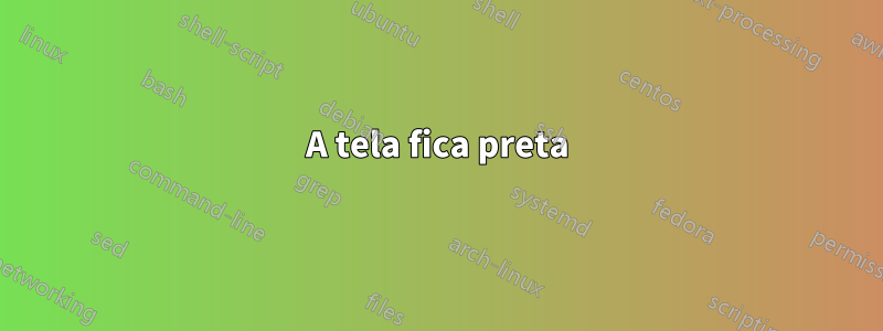 A tela fica preta