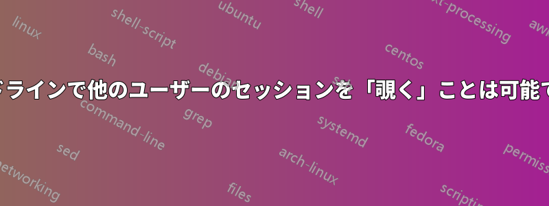 コマンドラインで他のユーザーのセッションを「覗く」ことは可能ですか？