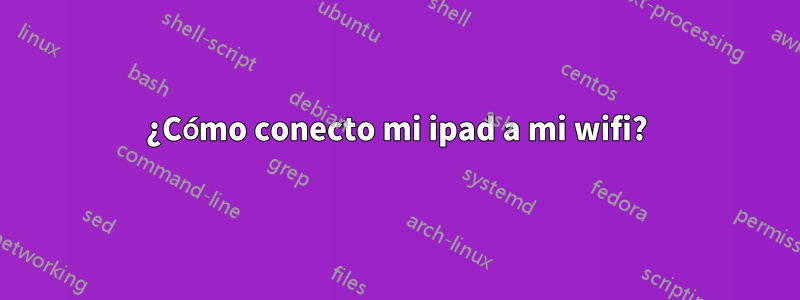 ¿Cómo conecto mi ipad a mi wifi?