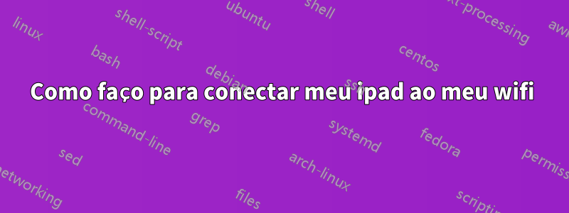 Como faço para conectar meu ipad ao meu wifi