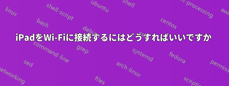 iPadをWi-Fiに接続するにはどうすればいいですか