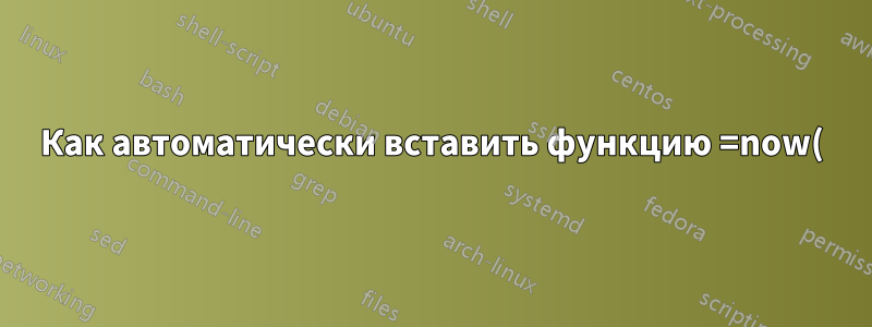 Как автоматически вставить функцию =now() в ячейку, когда я пишу в другой и нажимаю Enter