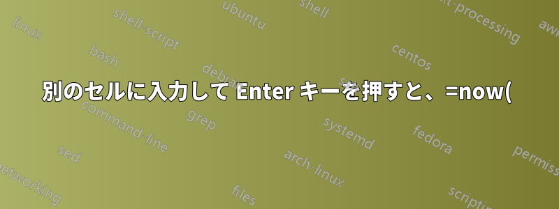 別のセルに入力して Enter キーを押すと、=now() 関数が自動的にセルに挿入される方法