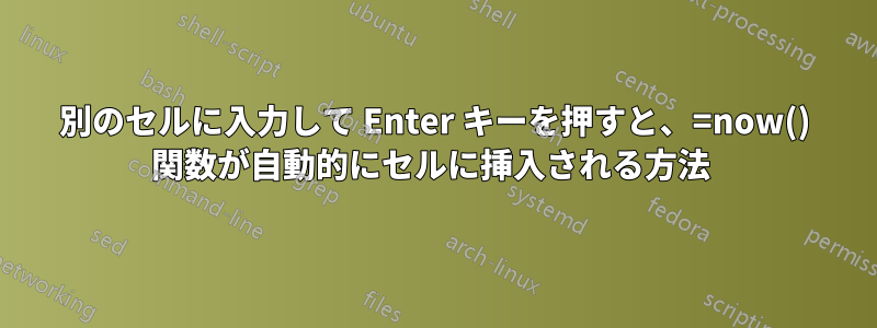 別のセルに入力して Enter キーを押すと、=now() 関数が自動的にセルに挿入される方法 