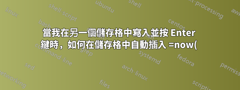 當我在另一個儲存格中寫入並按 Enter 鍵時,如何在儲存格中自動插入 =now() 函數