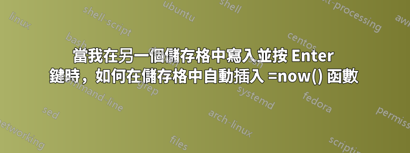 當我在另一個儲存格中寫入並按 Enter 鍵時，如何在儲存格中自動插入 =now() 函數