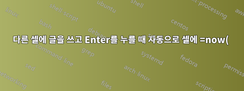 다른 셀에 글을 쓰고 Enter를 누를 때 자동으로 셀에 =now() 함수를 삽입하는 방법