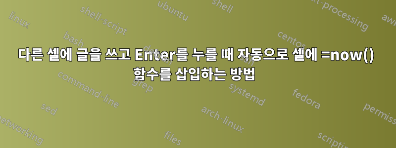다른 셀에 글을 쓰고 Enter를 누를 때 자동으로 셀에 =now() 함수를 삽입하는 방법 