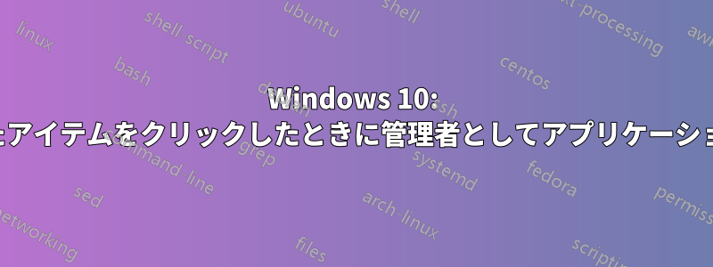 Windows 10: ピン留めされたアイテムをクリックしたときに管理者としてアプリケーションを開く方法