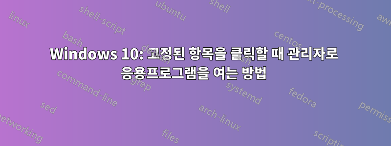 Windows 10: 고정된 항목을 클릭할 때 관리자로 응용프로그램을 여는 방법