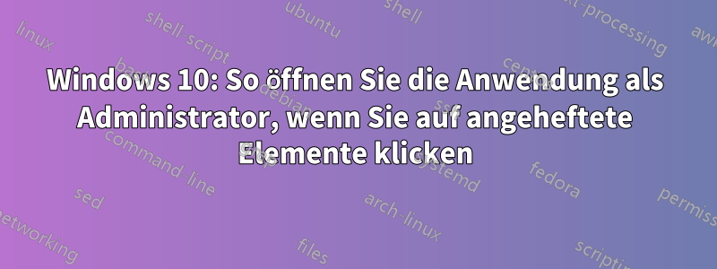 Windows 10: So öffnen Sie die Anwendung als Administrator, wenn Sie auf angeheftete Elemente klicken