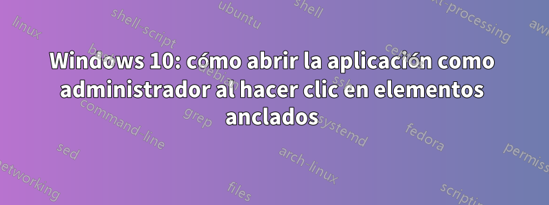 Windows 10: cómo abrir la aplicación como administrador al hacer clic en elementos anclados