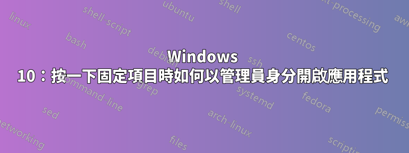 Windows 10：按一下固定項目時如何以管理員身分開啟應用程式