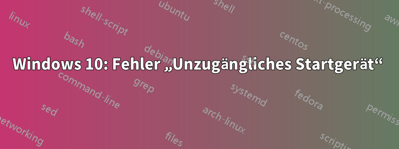 Windows 10: Fehler „Unzugängliches Startgerät“