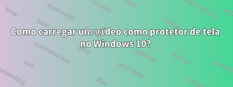 Como carregar um vídeo como protetor de tela no Windows 10?