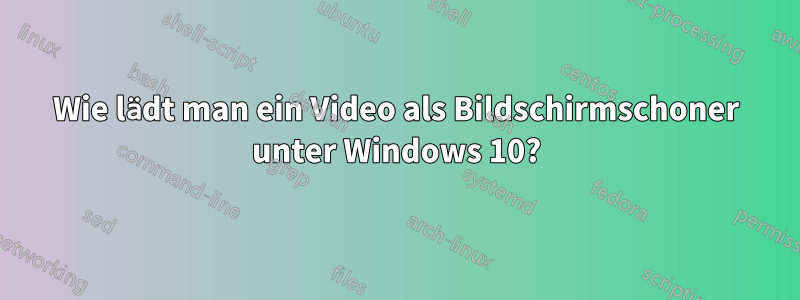Wie lädt man ein Video als Bildschirmschoner unter Windows 10?