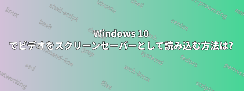 Windows 10 でビデオをスクリーンセーバーとして読み込む方法は?