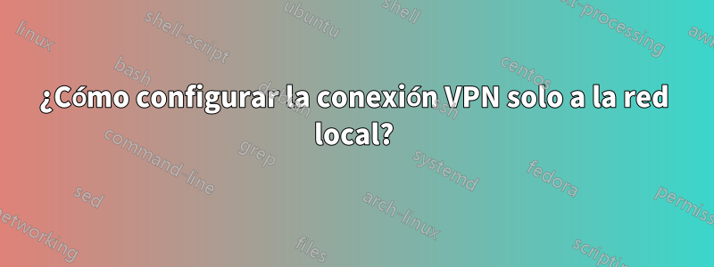 ¿Cómo configurar la conexión VPN solo a la red local?