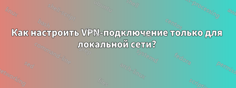 Как настроить VPN-подключение только для локальной сети?