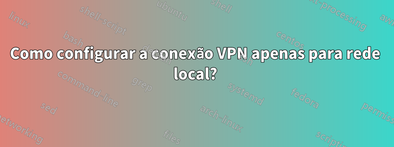 Como configurar a conexão VPN apenas para rede local?