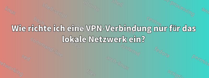 Wie richte ich eine VPN-Verbindung nur für das lokale Netzwerk ein?