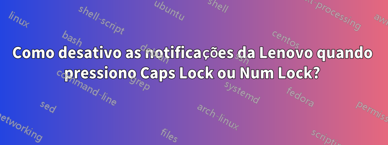 Como desativo as notificações da Lenovo quando pressiono Caps Lock ou Num Lock?