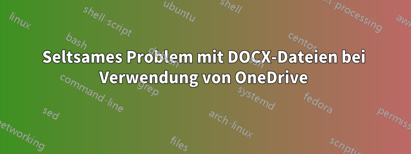 Seltsames Problem mit DOCX-Dateien bei Verwendung von OneDrive