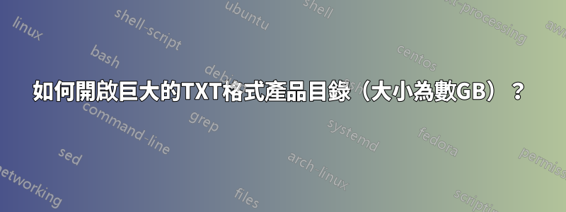 如何開啟巨大的TXT格式產品目錄（大小為數GB）？