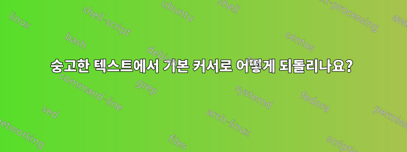 숭고한 텍스트에서 기본 커서로 어떻게 되돌리나요?