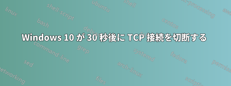 Windows 10 が 30 秒後に TCP 接続を切断する
