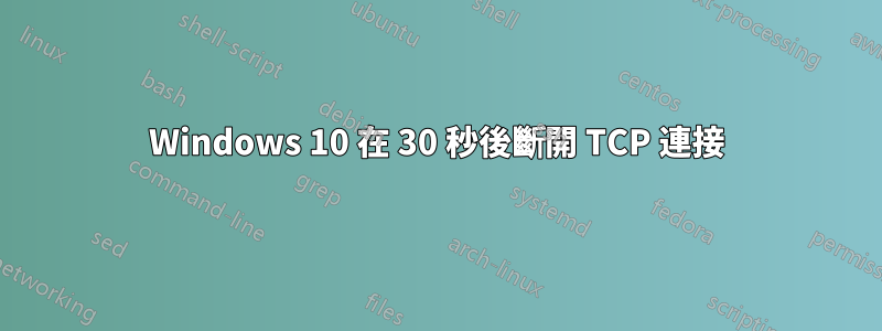 Windows 10 在 30 秒後斷開 TCP 連接