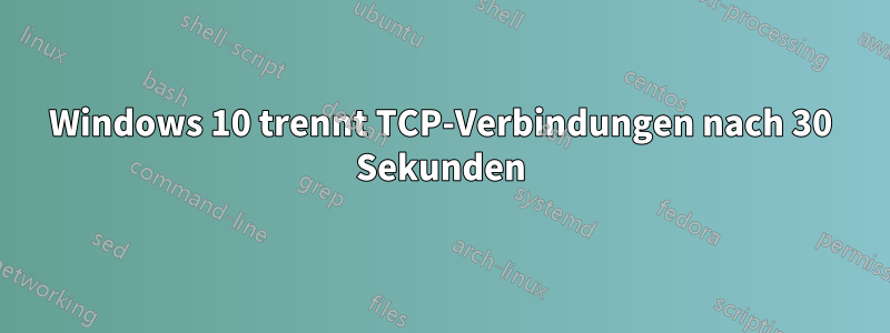 Windows 10 trennt TCP-Verbindungen nach 30 Sekunden