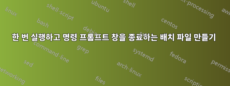 한 번 실행하고 명령 프롬프트 창을 종료하는 배치 파일 만들기