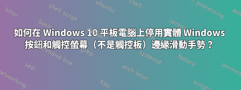 如何在 Windows 10 平板電腦上停用實體 Windows 按鈕和觸控螢幕(不是觸控板)邊緣滑動手勢?