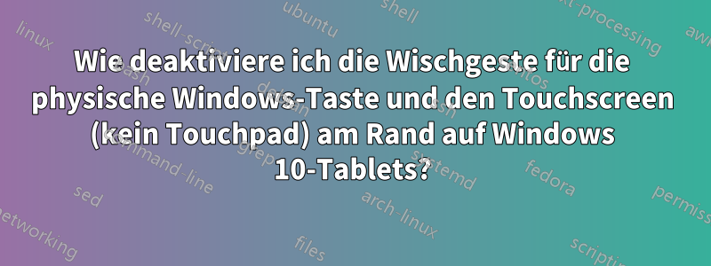 Wie deaktiviere ich die Wischgeste für die physische Windows-Taste und den Touchscreen (kein Touchpad) am Rand auf Windows 10-Tablets?