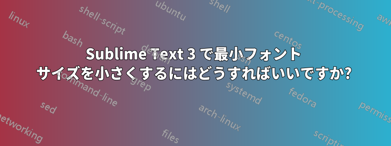 Sublime Text 3 で最小フォント サイズを小さくするにはどうすればいいですか?