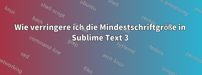 Wie verringere ich die Mindestschriftgröße in Sublime Text 3