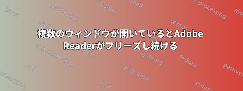 複数のウィンドウが開いているとAdobe Readerがフリーズし続ける