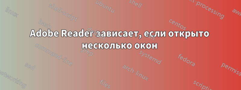 Adobe Reader зависает, если открыто несколько окон
