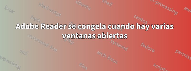 Adobe Reader se congela cuando hay varias ventanas abiertas