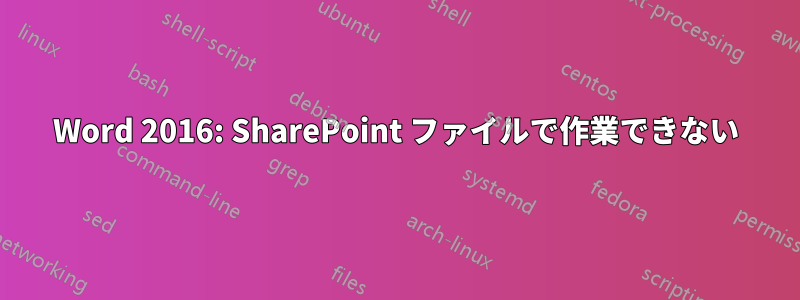 Word 2016: SharePoint ファイルで作業できない