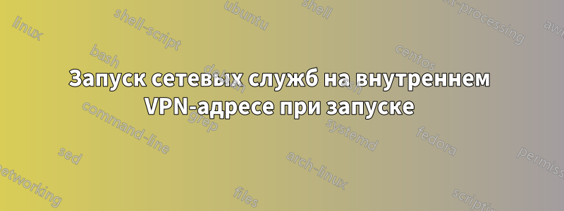 Запуск сетевых служб на внутреннем VPN-адресе при запуске