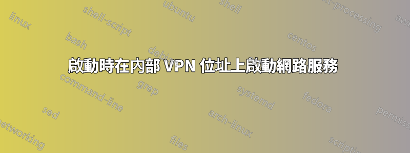 啟動時在內部 VPN 位址上啟動網路服務