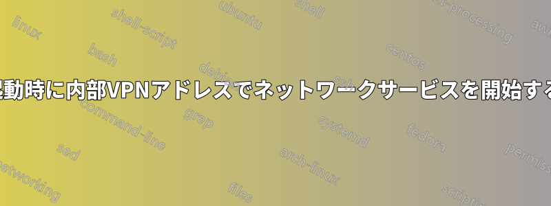 起動時に内部VPNアドレスでネットワークサービスを開始する