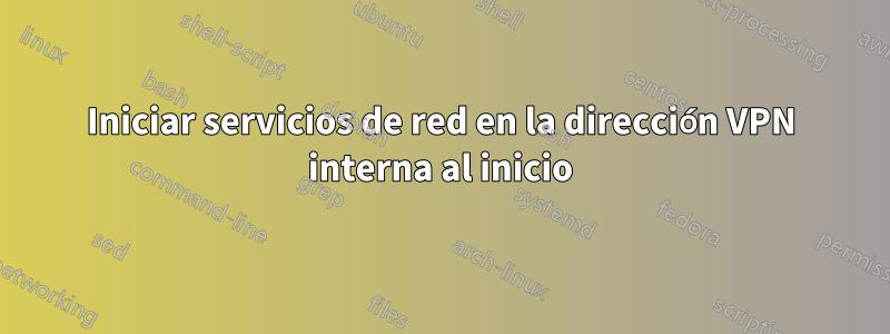 Iniciar servicios de red en la dirección VPN interna al inicio