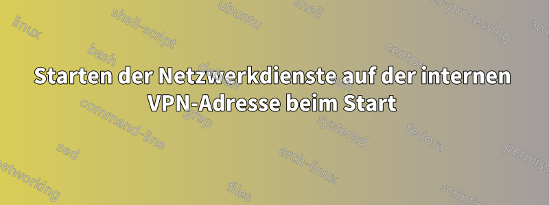 Starten der Netzwerkdienste auf der internen VPN-Adresse beim Start